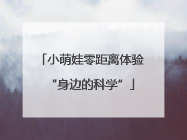 小萌娃零距离体验“身边的科学”
